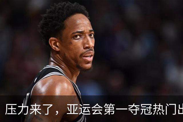 压力来了，亚运会第一夺冠热门出炉，中国男篮面临四重考验
