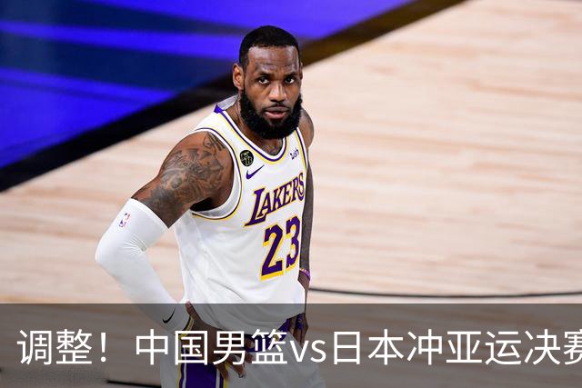 调整！中国男篮vs日本冲亚运决赛时间有变，CCTV5直播，有2大挑战